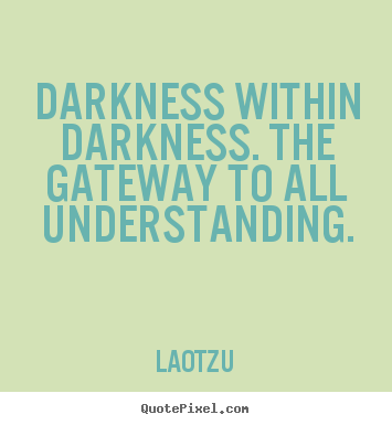 Customize photo quotes about life - Darkness within darkness. the gateway to all understanding.