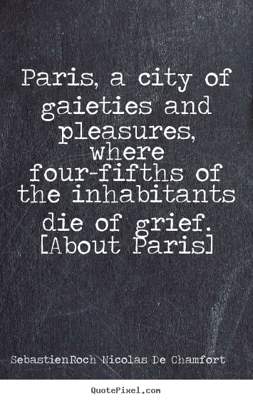 Quotes about life - Paris, a city of gaieties and pleasures, where..