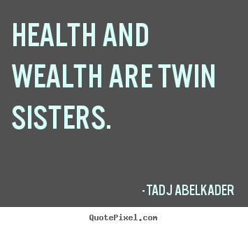 Quotes about life - Health and wealth are twin sisters.