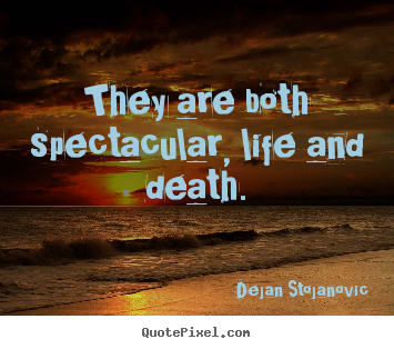 Create graphic picture quotes about life - They are both spectacular, life and death.