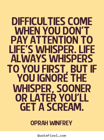 Difficulties come when you don't pay attention to life's whisper. life.. Oprah Winfrey  life quotes