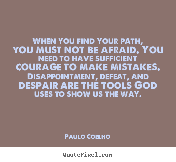Quotes about life - When you find your path, you must not be afraid. you need..