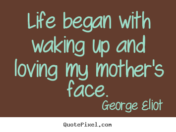 Quote about life - Life began with waking up and loving my mother's face.