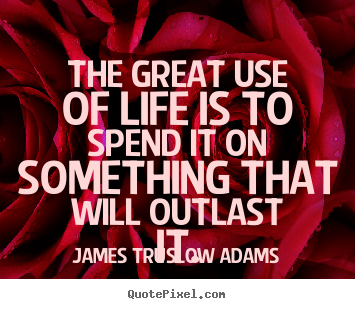 Quote about life - The great use of life is to spend it on something that..