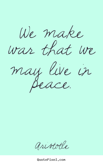 Aristotle picture quotes - We make war that we may live in peace. - Life quotes
