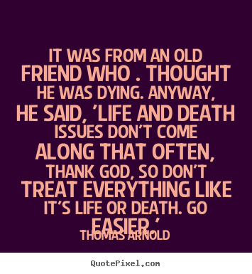 Thomas Arnold picture quotes - It was from an old friend who . thought he was dying. anyway,.. - Life quote
