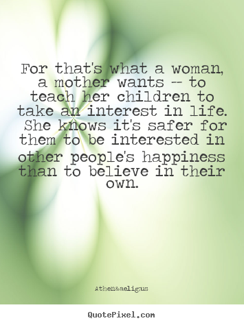 For that's what a woman, a mother wants --.. Athen&aelig;us popular life quotes