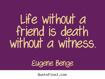 Quotes about life - Life without a friend is death without 
