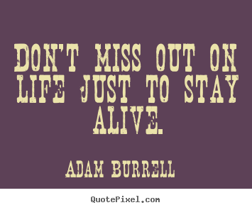 Quote about life - Don't miss out on life just to stay alive.