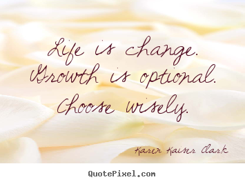 Life quote - Life is change. growth is optional. choose..