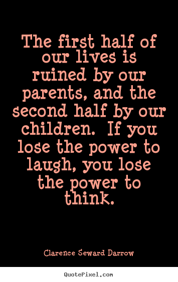 The first half of our lives is ruined by our.. Clarence Seward Darrow great life quote