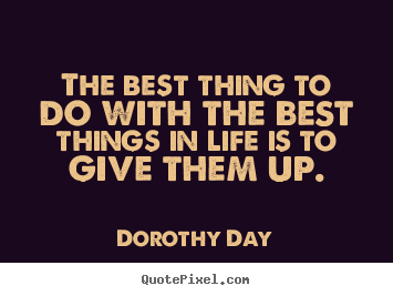Dorothy Day picture quotes - The best thing to do with the best things.. - Life quote