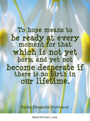 Emily Elizabeth Dickinson picture quotes - To hope means to be ready at every moment for that which is not yet.. - Life quote