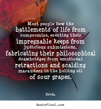 Most people hew the battlements of life from compromise,.. Zelda best life quotes