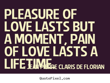 Quotes about life - Pleasure of love lasts but a moment, pain of love..
