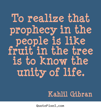 Quotes about life - To realize that prophecy in the people is like fruit..