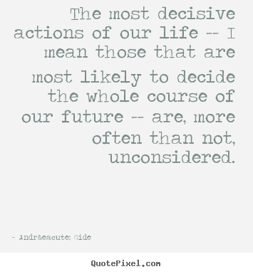 The most decisive actions of our life -- i mean those.. Andr&eacute; Gide great life quote