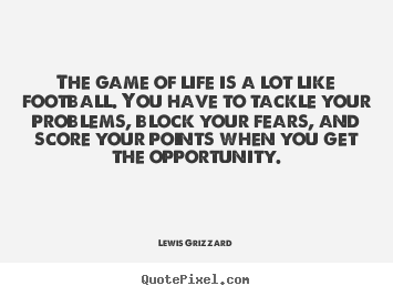 Create picture quote about life - The game of life is a lot like football. you have to tackle your..