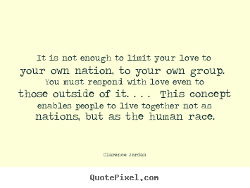 It is not enough to limit your love to your own nation, to your own group... Clarence Jordan top life quote