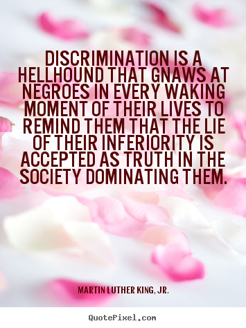 Quotes about life - Discrimination is a hellhound that gnaws..