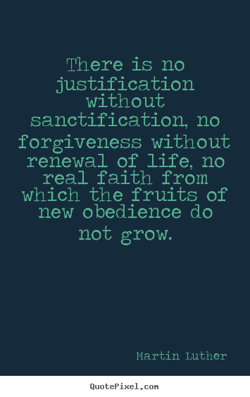 Create graphic image quotes about life - There is no justification without sanctification, no forgiveness without..