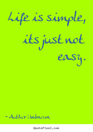 Author Unknown picture quotes - Life is simple, its just not easy. - Life quotes