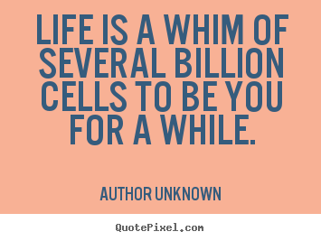 Design custom picture quotes about life - Life is a whim of several billion cells to..