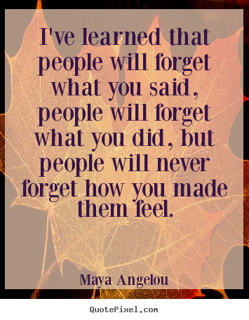 Life quote - I've learned that people will forget what you said,..