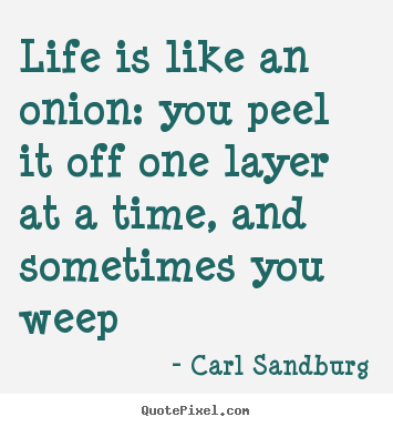 Carl Sandburg picture quotes - Life is like an onion: you peel it off one layer at a time, and sometimes.. - Life quotes