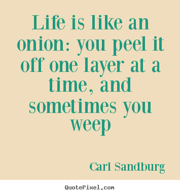 Life quotes - Life is like an onion: you peel it off one layer at a time, and sometimes..