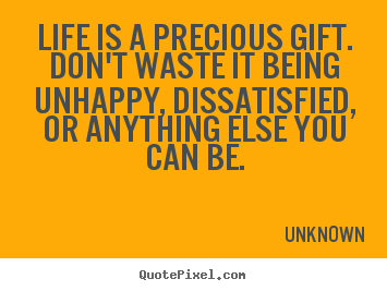 Unknown photo quotes - Life is a precious gift. don't waste it being.. - Life quotes