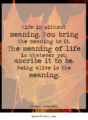 Quote about life - Life is without meaning. you bring the meaning..