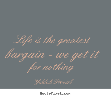 Life quotes - Life is the greatest bargain - we get it for nothing
