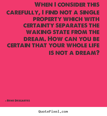 When i consider this carefully, i find not a single property.. Rene Descartes great life quotes