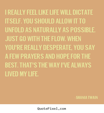 Life quotes - I really feel like life will dictate itself. you should..