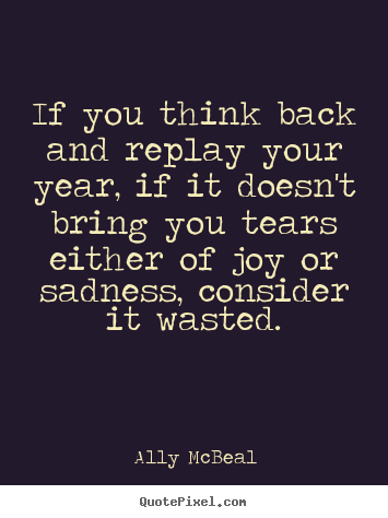 Ally McBeal poster quote - If you think back and replay your year, if it doesn't.. - Life quote