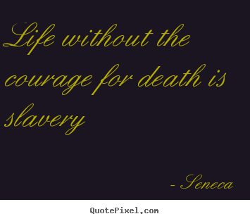 Life quote - Life without the courage for death is slavery