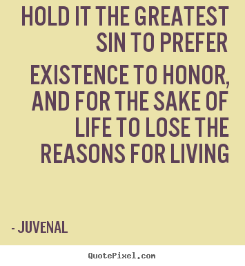 Juvenal image quotes - Hold it the greatest sin to prefer existence to honor, and for the.. - Life sayings