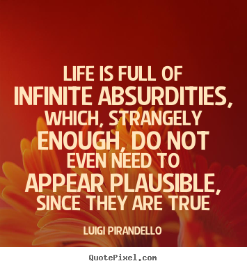 Sayings about life - Life is full of infinite absurdities, which,..