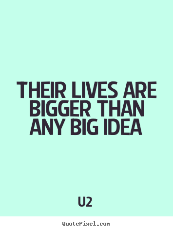 Create graphic image quotes about life - Their lives are bigger than any big idea