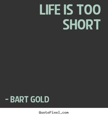 Life quotes - Life is too short