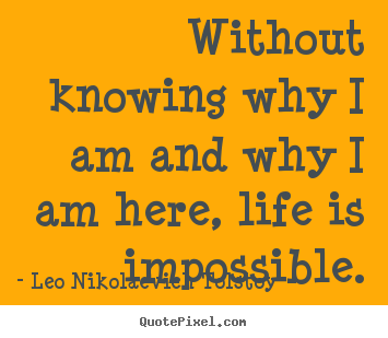 Sayings about life - Without knowing why i am and why i am here, life..