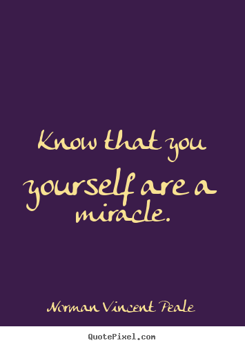 Know that you yourself are a miracle. Norman Vincent Peale good life quotes
