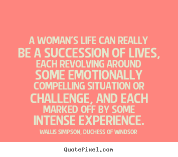 Life quotes - A woman's life can really be a succession of lives, each revolving around..