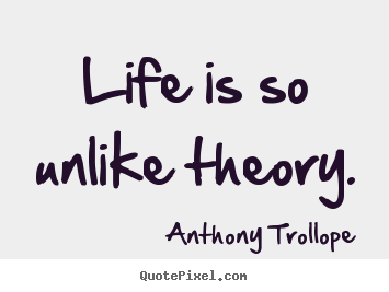 Sayings about life - Life is so unlike theory.