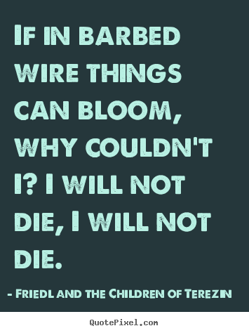 Quotes about life - If in barbed wire things can bloom, why couldn't i?..