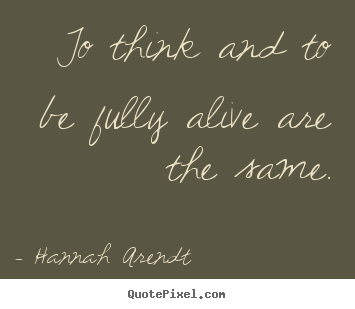 Design picture quotes about life - To think and to be fully alive are the same.