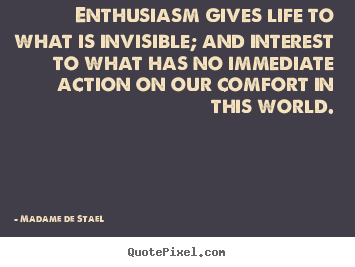 Life quote - Enthusiasm gives life to what is invisible; and interest to what has..