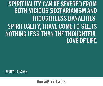 Spirituality can be severed from both vicious sectarianism.. Robert C. Solomon top life quote