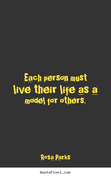 Quotes about life - Each person must live their life as a model for others.